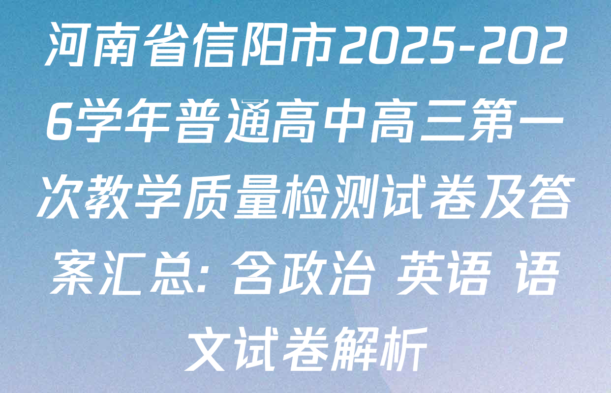 河南省信阳市2025-2026学年普通高中高三第一次教学质量检测试卷及答案汇总: 含政治 英语 语文试卷解析 河南省信阳市2025-2026学年普通高中高三第一次教学质量检测试卷及答案汇总: 含政治 英语 语文试卷解析
